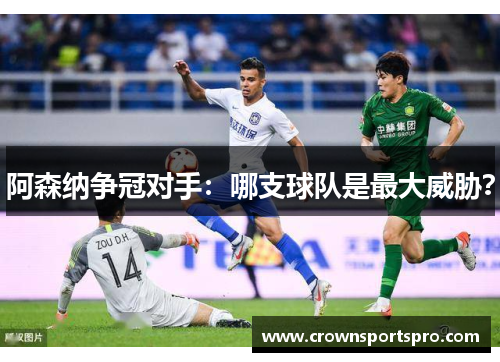 阿森纳争冠对手：哪支球队是最大威胁？