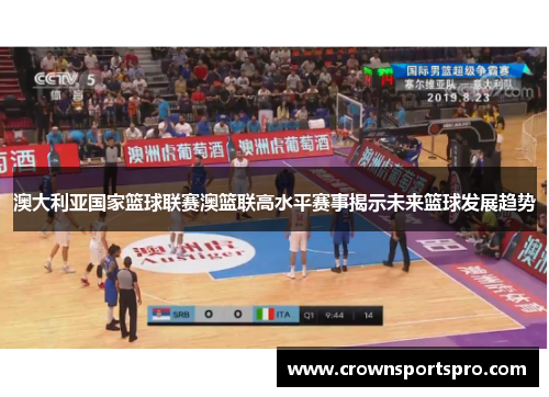 澳大利亚国家篮球联赛澳篮联高水平赛事揭示未来篮球发展趋势