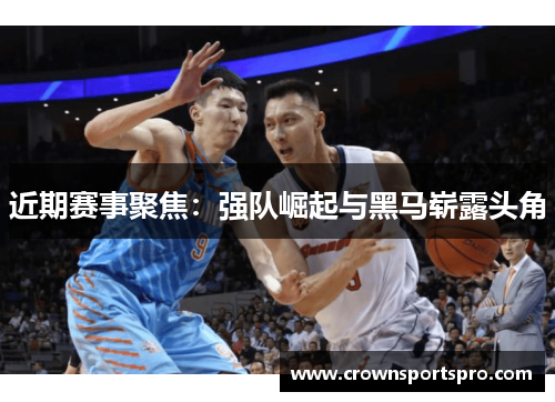 近期赛事聚焦：强队崛起与黑马崭露头角