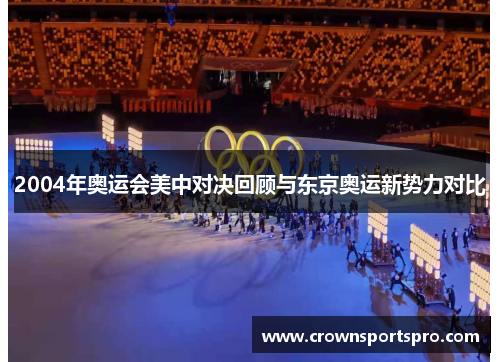 2004年奥运会美中对决回顾与东京奥运新势力对比